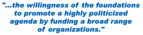 ...the willingness of the foundations to promote a highly politicized agenda by funding a broad range of organizations.